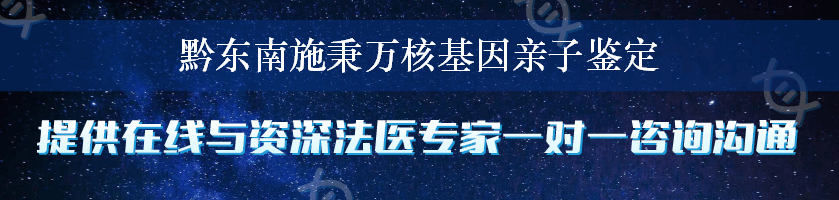 黔东南施秉万核基因亲子鉴定